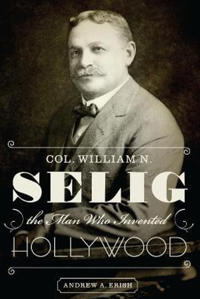 Col. William N. Selig, the Man Who Invented Hollywood