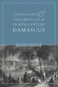 Everyday Life and Consumer Culture in Eighteenth-Century Damascus