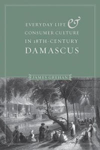 Bokomslag för "Everyday Life and Consumer Culture in Eighteenth-Century Damascus"