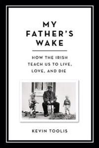 My Father's Wake: How the Irish Teach Us to Live, Love, and Die