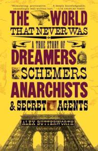 The World That Never Was: A True Story of Dreamers, Schemers, Anarchists and Secret Agents
