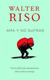 AMA Y No Sufras / Love Without Suffering: Como Disfrutar Plenamente de la Vida En Pareja