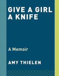 Give a Girl a Knife: A Memoir