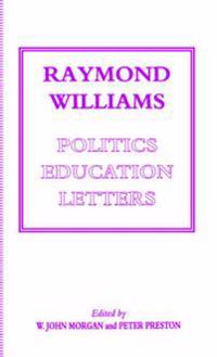 Raymond Williams: Politics, Education, Letters