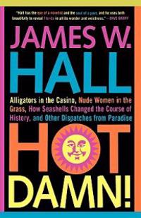 Hot Damn!: Alligators in the Casino, Nude Women in the Grass, How Seashells Changed the Course of History, and Other Dispatches from Paradise