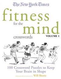 The New York Times Fitness for the Mind Crosswords Volume 1: 100 Crossword Puzzles to Keep Your Brain in Shape