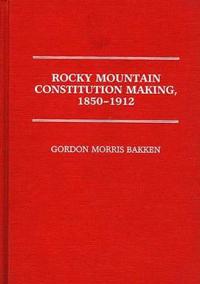 Rocky Mountain Constitution Making, 1850-1912.