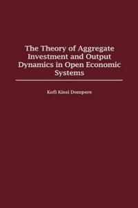 The Theory of Aggregate Investment and Output Dynamics in Open Economic Systems