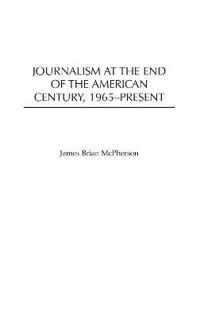 Journalism at the End of the American Century, 1965-Present