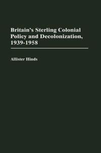 Britain's Sterling Colonial Policy and Decolonization, 1939-1958