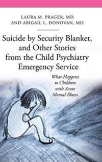 Suicide by Security Blanket, and Other Stories from the Child Psychiatry Emergency Service