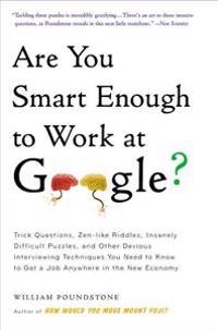 Are You Smart Enough to Work at Google? : Trick Questions, Zen-like Riddles, Insanely Difficult Puzzles, and Other Devious Interviewing Techniques You Need to Know to Get a Job Anywhere in the New Eco