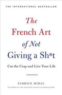 The French Art of Not Giving a Sh*t: Cut the Crap and Live Your Life