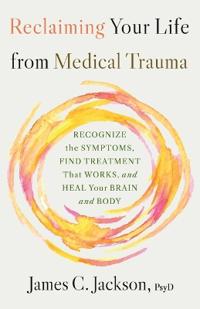 Reclaiming Your Life from Medical Trauma: Recognize the Symptoms, Find Treatment That Works, and Heal Your Brain and Body