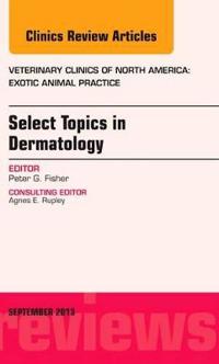 Select Topics in Dermatology, An Issue of Veterinary Clinics: Exotic Animal Practice