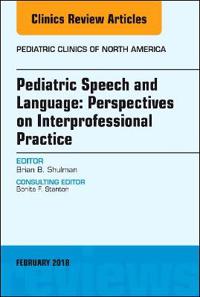 Pediatric Speech and Language: Perspectives on Interprofessional Practice, An Issue of Pediatric Clinics of North America