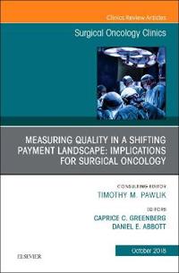 Measuring Quality in a Shifting Payment Landscape: Implications for Surgical Oncology, An Issue of Surgical Oncology Clinics of North America