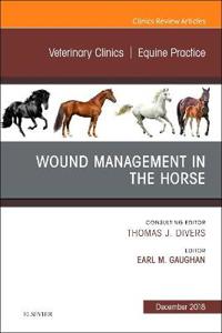 Wound Management in the Horse, An Issue of Veterinary Clinics of North America: Equine Practice