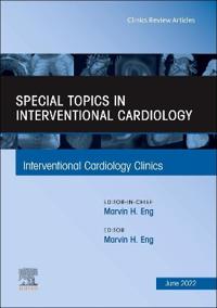 Special Topics in Interventional Cardiology, An Issue of Interventional Cardiology Clinics