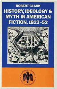 History, Ideology and Myth in American Fiction, 1823–52