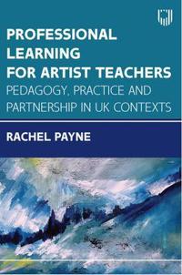 Professional Learning for Artist Teachers: Pedagogy, Practice and Partnerships in UK Contexts