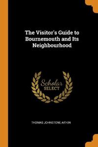 The Visitor's Guide to Bournemouth and Its Neighbourhood