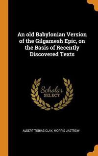 An old Babylonian Version of the Gilgamesh Epic, on the Basis of Recently Discovered Texts