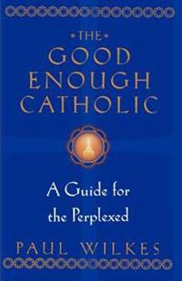 The Good Enough Catholic: A Guide for the Perplexed