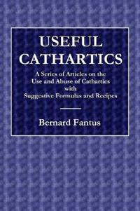 Useful Cathartics - A Series of Article on the Use and Abuses of Cathartics with Suggestive Formulas and Recipes