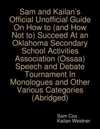 Sam and Kailan's Official Unofficial Guide On How to (and How Not to) Succeed At an Oklahoma Secondary School Activities Association (Ossaa) Speech and Debate Tournament In Monologues and Other Various Categories (Abridged)
