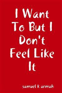I Want To But I Don't Feel Like It