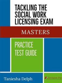 TACKLING THE SOCIAL WORK LICENSING EXAM: MASTERS PRACTICE TEST GUIDE