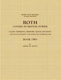 ROTH COURSE IN MENTAL POWER, CLEAR THINKING, MEMORY, QUICK DECISION AND GOOD JUDGMENT IN BUSINESS AND EVERYDAY LIFE - BOOK TWO