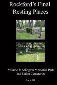 Rockford's Final Resting Places: Volume 3: Arlington Memorial Park and Union Cemeteries