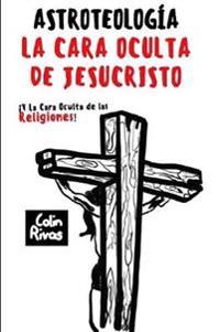 ASTROTEOLOGÍA : LA CARA OCULTA DE JESUCRISTO Y LAS RELIGIONES