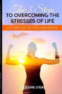 THE 3 STEPS TO OVERCOMING THE STRESSES OF LIFE