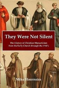 They Were Not Silent: The History of Christian Monasticism from the Early Church through the 1700’s