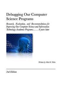 Debugging Our Computer Science Programs: Research, Evaluation, and Recommendations for Improving Our Computer Science and Information Technology Academic Programs