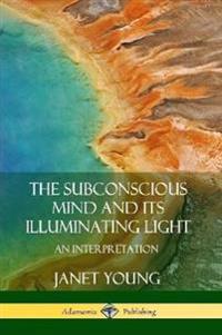 The Subconscious Mind and Its Illuminating Light: An Interpretation