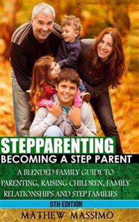 Stepparenting: Becoming A Stepparent: A Blended Family Guide to: Parenting, Raising Children, Family Relationships and Step Families