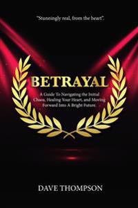 Betrayal; A Guide To Navigating the Initial Chaos, Healing Your Heart, and Moving Forward Into Bright Future (paperback)