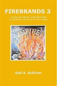 FIREBRANDS 3 ~ 12 Real Life Stories of Salvation that will Ignite the Fire of God in Your Heart!