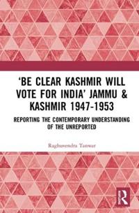 Kirjan kansi "‘Be Clear Kashmir will Vote for India’ Jammu & Kashmir 1947-1953"