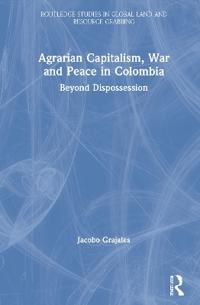 Agrarian Capitalism, War and Peace in Colombia