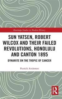 Bokomslag för "Sun Yatsen, Robert Wilcox and Their Failed Revolutions, Honolulu and Canton 1895"