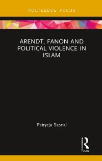 Bokomslag for "Arendt, Fanon and Political Violence in Islam"