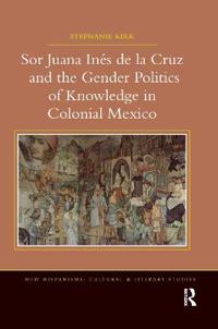 Bokomslag för "Sor Juana Inés de la Cruz and the Gender Politics of Knowledge in Colonial Mexico"