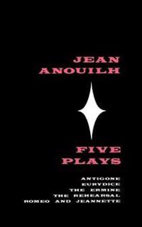 Five Plays: Antigone, Eurydice, the Ermine, the Rehearsal, Romeo and Jeannette