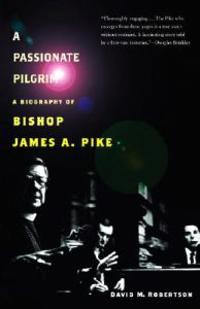 A Passionate Pilgrim: A Biography of Bishop James A. Pike