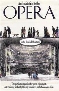 An Invitation to the Opera: The Perfect Companion for Opera Enjoyment, Entertaining and Enlightening to Novices and Aficionados Alike